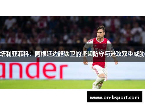 塔利亚菲科：阿根廷边路铁卫的坚韧防守与进攻双重威胁