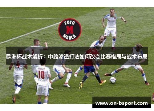 欧洲杯战术解析：中路渗透打法如何改变比赛格局与战术布局