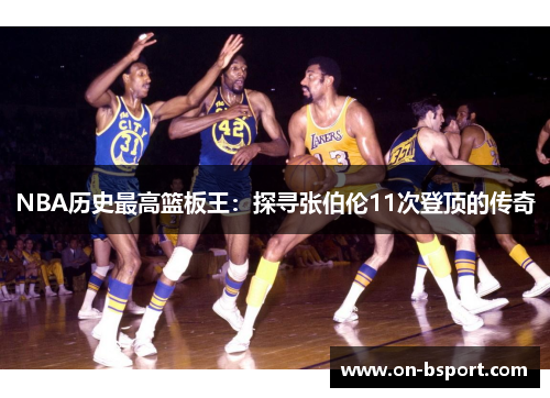 NBA历史最高篮板王：探寻张伯伦11次登顶的传奇