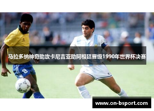 马拉多纳神奇助攻卡尼吉亚助阿根廷晋级1990年世界杯决赛