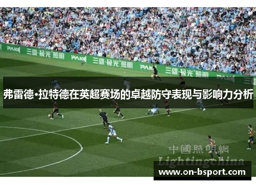 弗雷德·拉特德在英超赛场的卓越防守表现与影响力分析