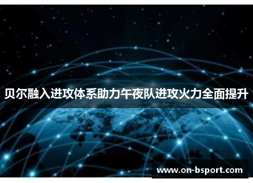 贝尔融入进攻体系助力午夜队进攻火力全面提升