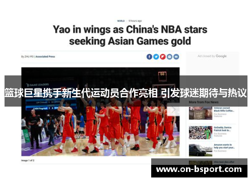 篮球巨星携手新生代运动员合作亮相 引发球迷期待与热议