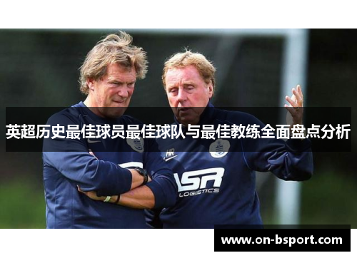 英超历史最佳球员最佳球队与最佳教练全面盘点分析