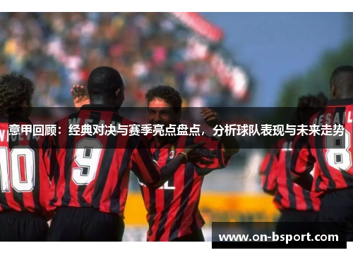 意甲回顾：经典对决与赛季亮点盘点，分析球队表现与未来走势