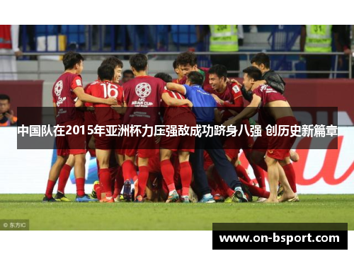 中国队在2015年亚洲杯力压强敌成功跻身八强 创历史新篇章