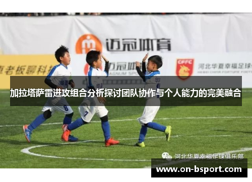 加拉塔萨雷进攻组合分析探讨团队协作与个人能力的完美融合