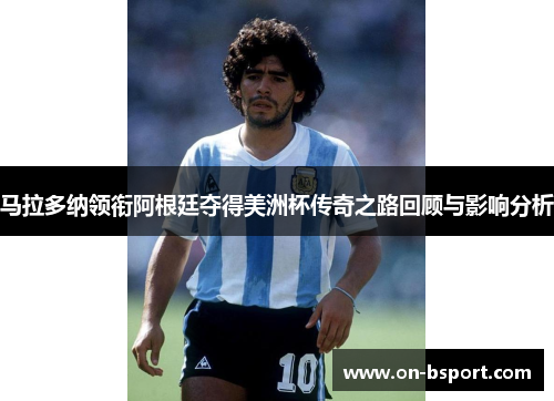 马拉多纳领衔阿根廷夺得美洲杯传奇之路回顾与影响分析