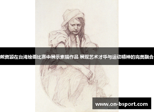 戴资颖在台湾绘画比赛中展示素描作品 展现艺术才华与运动精神的完美融合