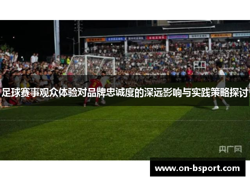 足球赛事观众体验对品牌忠诚度的深远影响与实践策略探讨