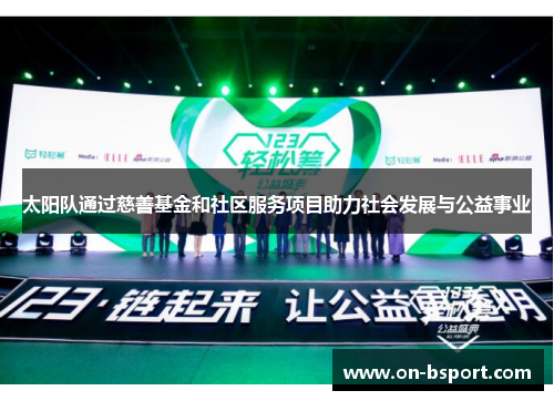 太阳队通过慈善基金和社区服务项目助力社会发展与公益事业