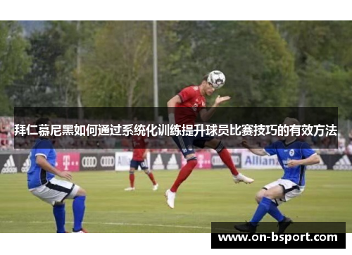 拜仁慕尼黑如何通过系统化训练提升球员比赛技巧的有效方法