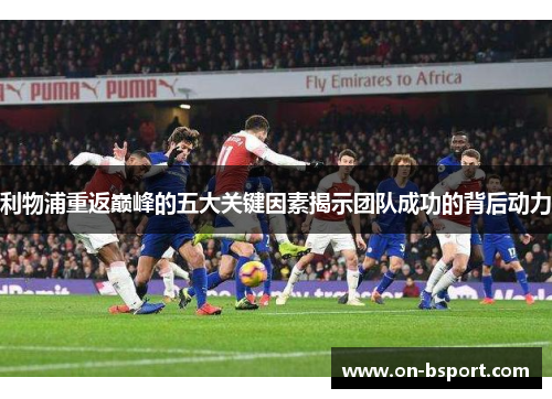 利物浦重返巅峰的五大关键因素揭示团队成功的背后动力