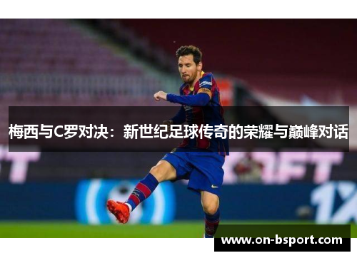 梅西与C罗对决：新世纪足球传奇的荣耀与巅峰对话