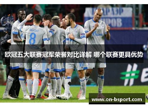 欧冠五大联赛冠军荣誉对比详解 哪个联赛更具优势