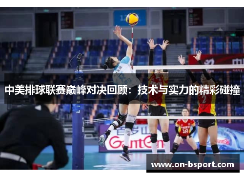 中美排球联赛巅峰对决回顾：技术与实力的精彩碰撞