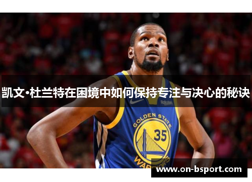 凯文·杜兰特在困境中如何保持专注与决心的秘诀