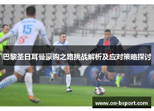 巴黎圣日耳曼豪购之路挑战解析及应对策略探讨