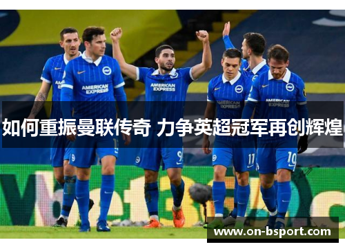 如何重振曼联传奇 力争英超冠军再创辉煌