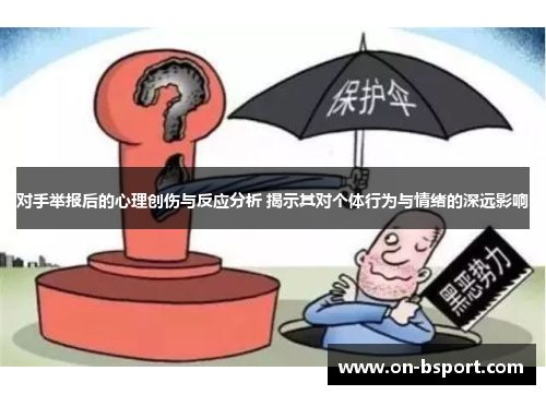 对手举报后的心理创伤与反应分析 揭示其对个体行为与情绪的深远影响