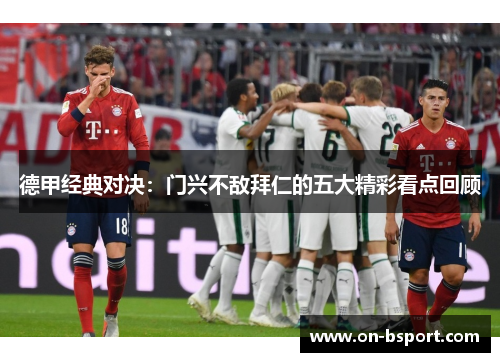 德甲经典对决：门兴不敌拜仁的五大精彩看点回顾