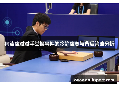 柯洁应对对手举报事件的冷静应变与背后策略分析