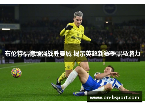 布伦特福德顽强战胜曼城 揭示英超新赛季黑马潜力
