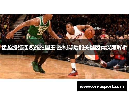 猛龙终结连败战胜国王 胜利背后的关键因素深度解析