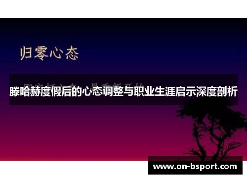 滕哈赫度假后的心态调整与职业生涯启示深度剖析