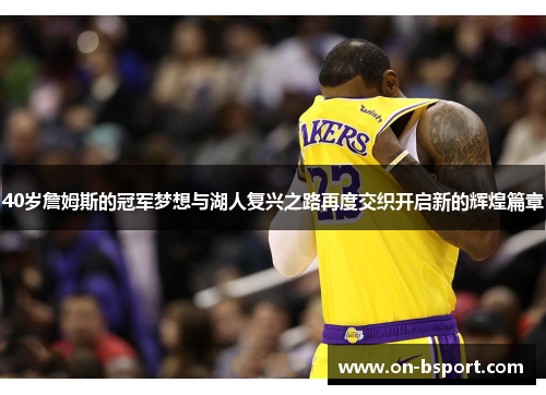 40岁詹姆斯的冠军梦想与湖人复兴之路再度交织开启新的辉煌篇章