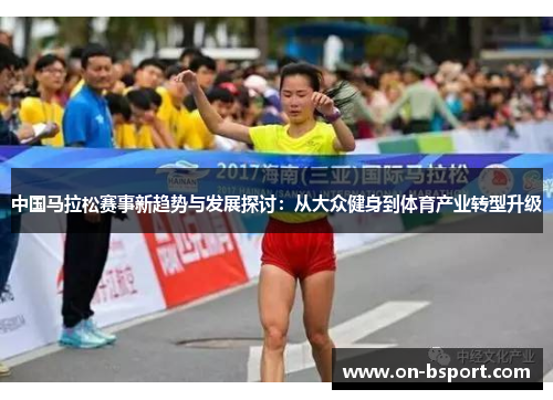 中国马拉松赛事新趋势与发展探讨：从大众健身到体育产业转型升级