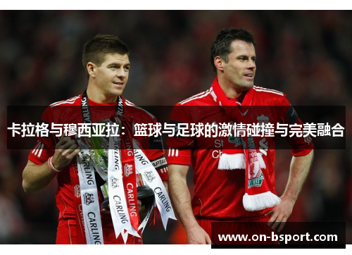 卡拉格与穆西亚拉：篮球与足球的激情碰撞与完美融合