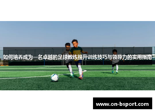 如何培养成为一名卓越的足球教练提升训练技巧与领导力的实用指南