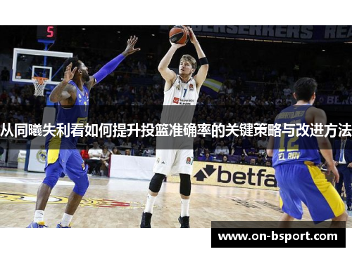 从同曦失利看如何提升投篮准确率的关键策略与改进方法