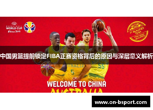 中国男篮提前锁定FIBA正赛资格背后的原因与深层意义解析