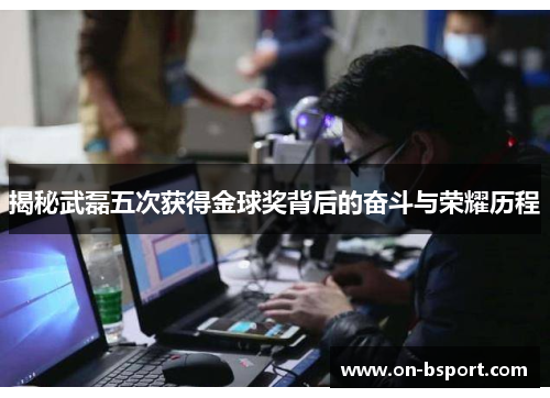 揭秘武磊五次获得金球奖背后的奋斗与荣耀历程