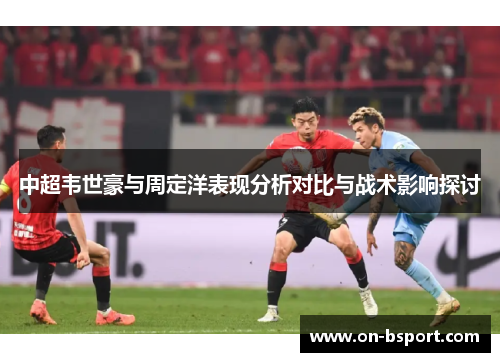 中超韦世豪与周定洋表现分析对比与战术影响探讨