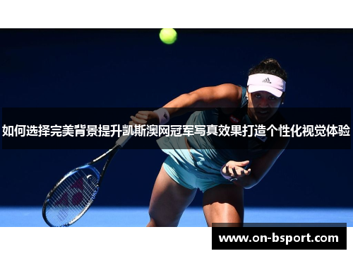 如何选择完美背景提升凯斯澳网冠军写真效果打造个性化视觉体验