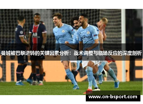 曼城被巴黎逆转的关键因素分析：战术调整与临场反应的深度剖析
