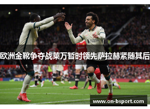 欧洲金靴争夺战莱万暂时领先萨拉赫紧随其后