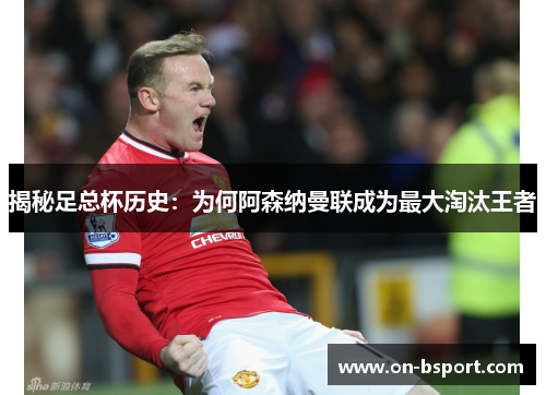 揭秘足总杯历史：为何阿森纳曼联成为最大淘汰王者