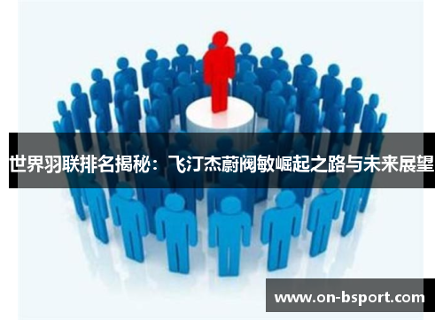 世界羽联排名揭秘：飞汀杰蔚阀敏崛起之路与未来展望