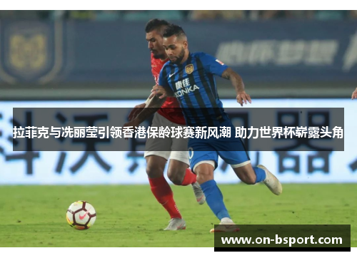 拉菲克与冼丽莹引领香港保龄球赛新风潮 助力世界杯崭露头角