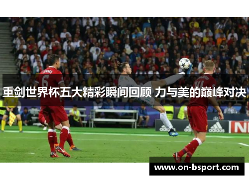 重剑世界杯五大精彩瞬间回顾 力与美的巅峰对决