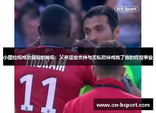 小图拉姆成功背后的秘密：父亲坚定支持与无私陪伴成就了他的辉煌事业