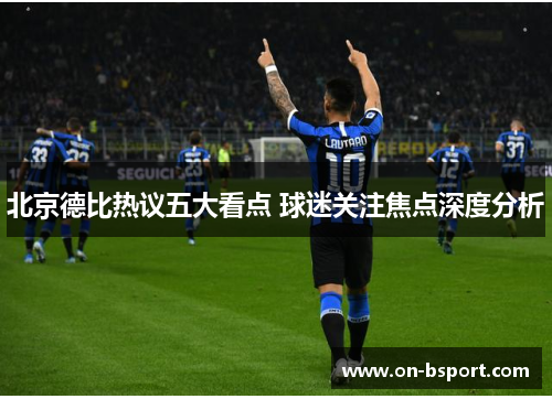 北京德比热议五大看点 球迷关注焦点深度分析