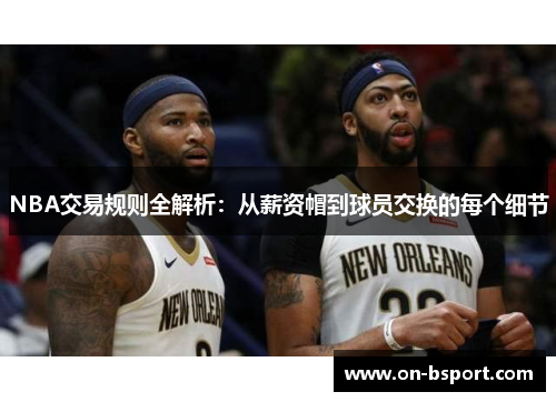 NBA交易规则全解析：从薪资帽到球员交换的每个细节