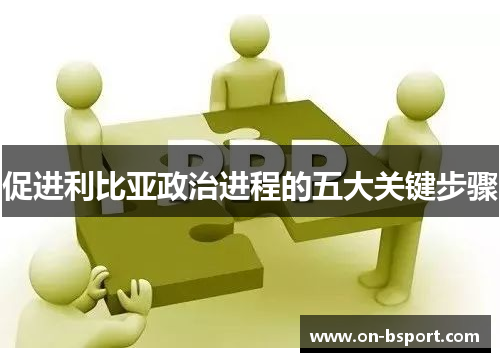 促进利比亚政治进程的五大关键步骤