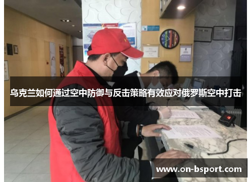 乌克兰如何通过空中防御与反击策略有效应对俄罗斯空中打击