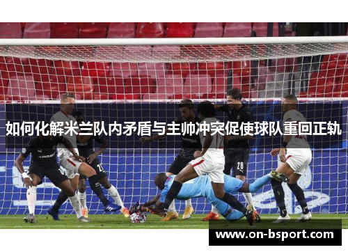 如何化解米兰队内矛盾与主帅冲突促使球队重回正轨